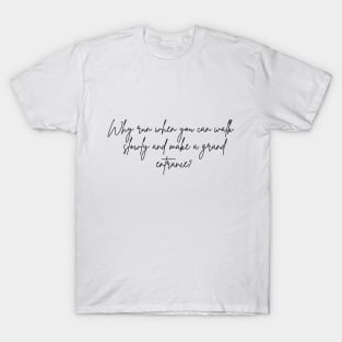 Why run when you can walk slowly and make a grand entrance T-Shirt